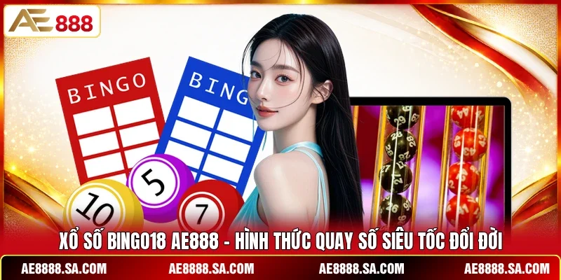 Xổ Số Bingo18 AE888 – Hình Thức Quay Số Siêu Tốc Đổi Đời